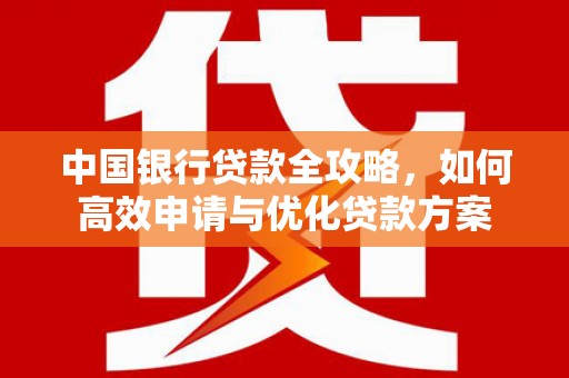 金阳中国银行贷款全攻略，如何高效申请与优化贷款方案