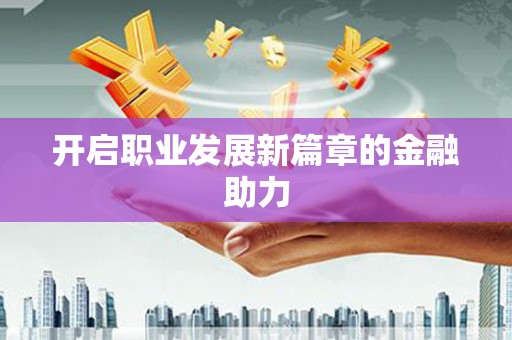 金阳开启职业发展新篇章的金融助力
