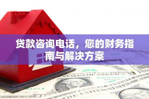 金阳贷款咨询电话，您的财务指南与解决方案