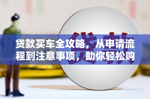 金阳贷款买车全攻略，从申请流程到注意事项，助你轻松购车