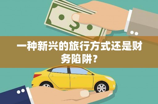 金阳一种新兴的旅行方式还是财务陷阱？
