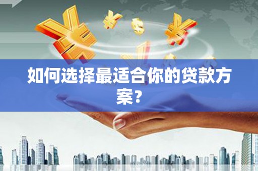 金阳如何选择最适合你的贷款方案？