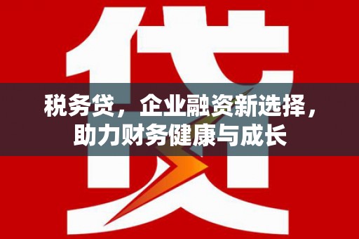 金阳税务贷，企业融资新选择，助力财务健康与成长
