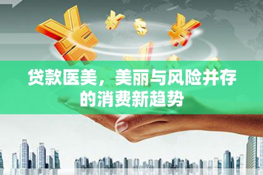 金阳贷款医美，美丽与风险并存的消费新趋势